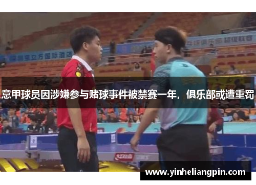 意甲球员因涉嫌参与赌球事件被禁赛一年，俱乐部或遭重罚