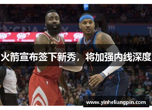 火箭宣布签下新秀，将加强内线深度