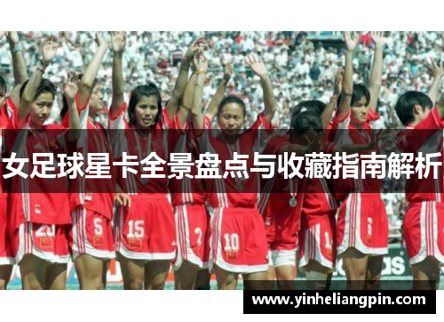 女足球星卡全景盘点与收藏指南解析