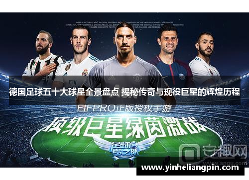 德国足球五十大球星全景盘点 揭秘传奇与现役巨星的辉煌历程