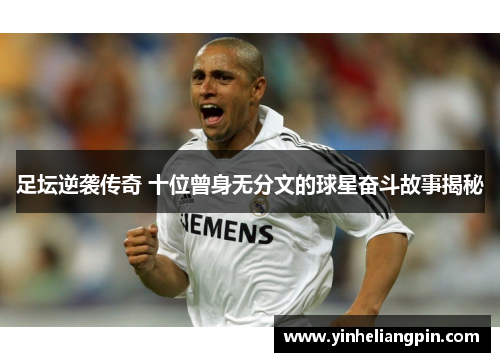 足坛逆袭传奇 十位曾身无分文的球星奋斗故事揭秘